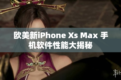 欧美新iPhone Xs Max 手机软件性能大揭秘
