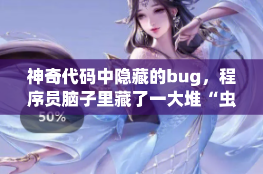 神奇代码中隐藏的bug，程序员脑子里藏了一大堆“虫卵”