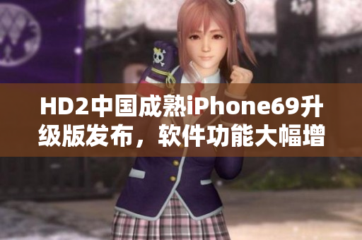 HD2中国成熟iPhone69升级版发布，软件功能大幅增强