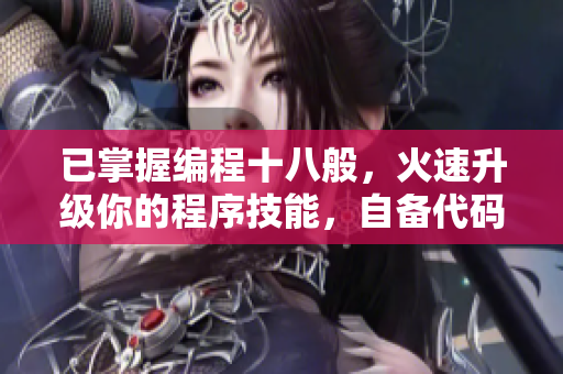 已掌握编程十八般，火速升级你的程序技能，自备代码笔记开始转型 