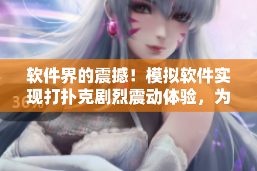 软件界的震撼！模拟软件实现打扑克剧烈震动体验，为用户带来全新感受！