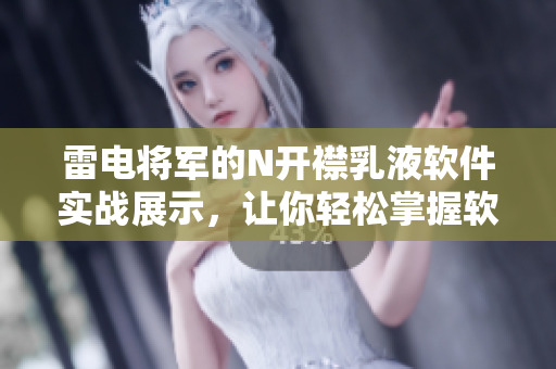 雷电将军的N开襟乳液软件实战展示，让你轻松掌握软件开发技能
