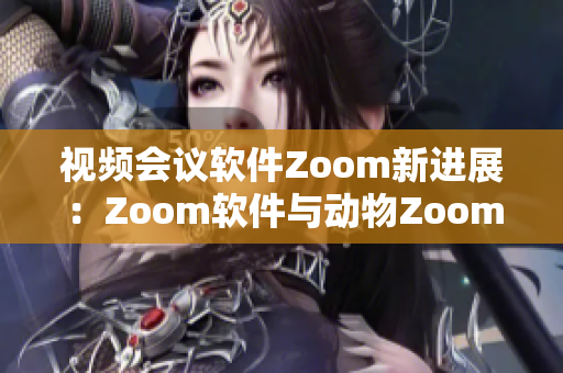 视频会议软件Zoom新进展：Zoom软件与动物Zoom的异同对比