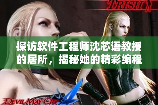 探访软件工程师沈芯语教授的居所，揭秘她的精彩编程人生