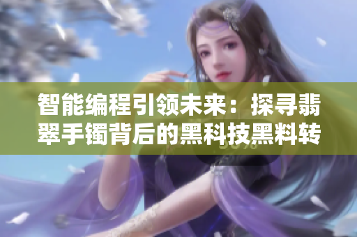 智能编程引领未来：探寻翡翠手镯背后的黑科技黑料转正能量