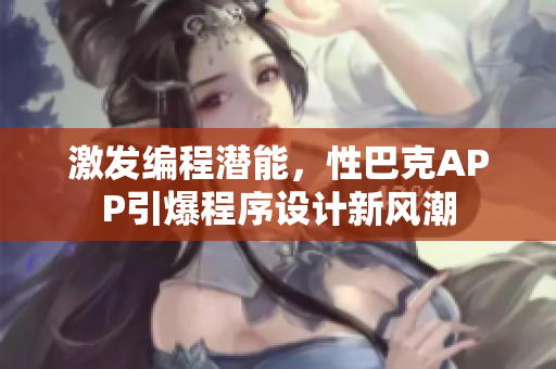 激发编程潜能，性巴克APP引爆程序设计新风潮