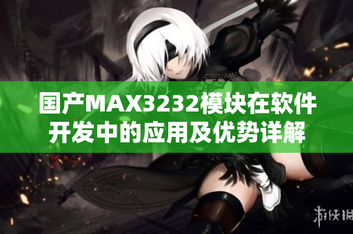 国产MAX3232模块在软件开发中的应用及优势详解