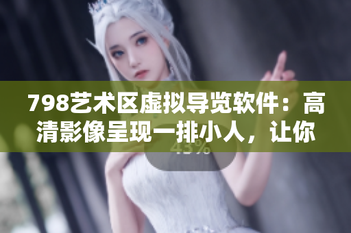 798艺术区虚拟导览软件：高清影像呈现一排小人，让你身临其境