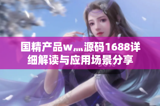 国精产品w灬源码1688详细解读与应用场景分享