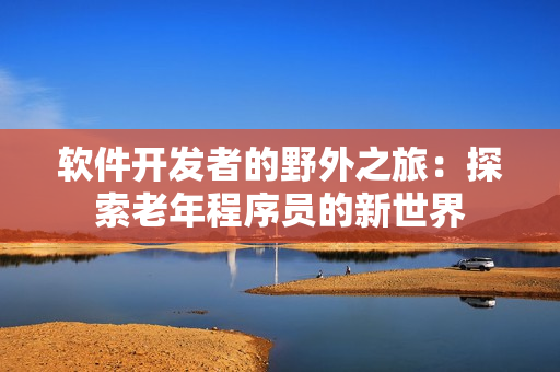 软件开发者的野外之旅：探索老年程序员的新世界