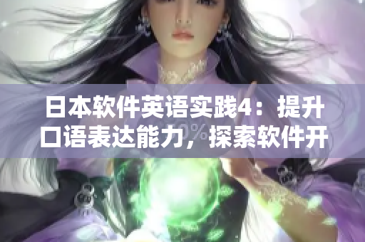 日本软件英语实践4：提升口语表达能力，探索软件开发技巧