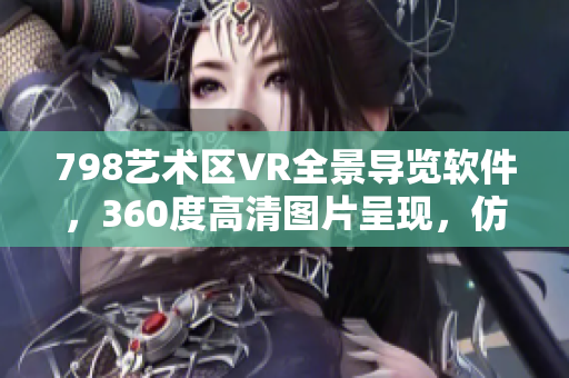 798艺术区VR全景导览软件，360度高清图片呈现，仿佛身临其境。