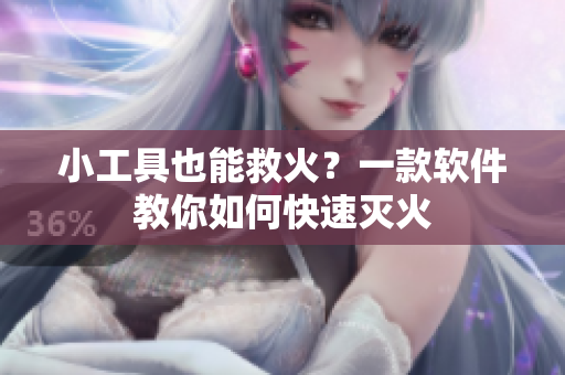 小工具也能救火？一款软件教你如何快速灭火