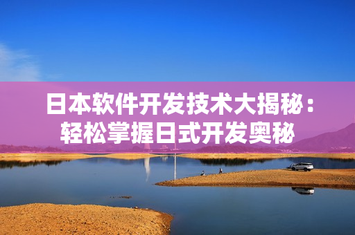 日本软件开发技术大揭秘：轻松掌握日式开发奥秘