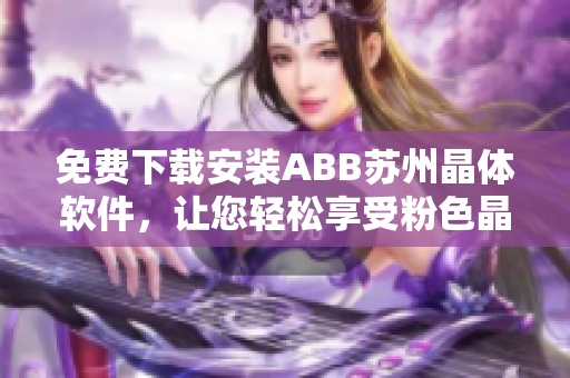免费下载安装ABB苏州晶体软件，让您轻松享受粉色晶体魅力