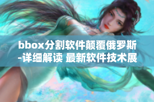 bbox分割软件颠覆俄罗斯-详细解读 最新软件技术展示