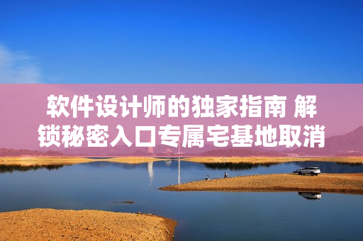 软件设计师的独家指南 解锁秘密入口专属宅基地取消权限指南