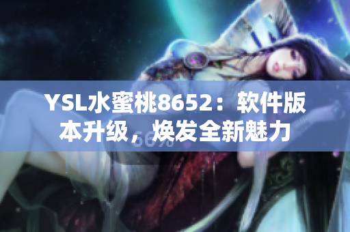 YSL水蜜桃8652：软件版本升级，焕发全新魅力
