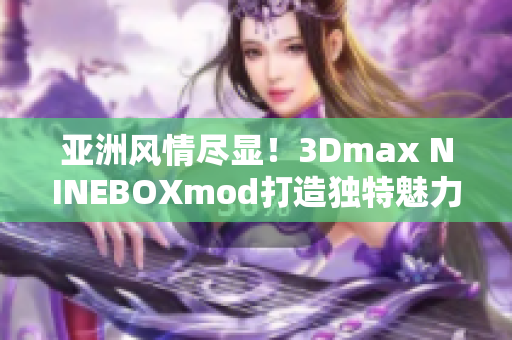 亚洲风情尽显！3Dmax NINEBOXmod打造独特魅力！