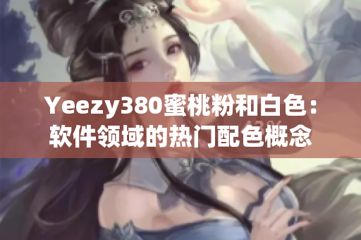 Yeezy380蜜桃粉和白色：软件领域的热门配色概念