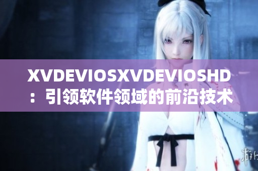 XVDEVIOSXVDEVIOSHD：引领软件领域的前沿技术享受