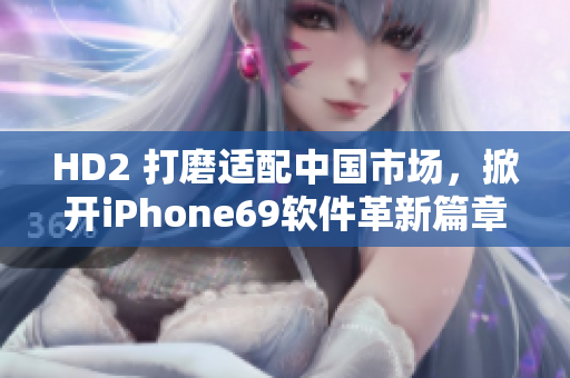 HD2 打磨适配中国市场，掀开iPhone69软件革新篇章
