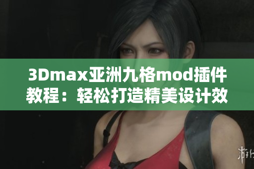 3Dmax亚洲九格mod插件教程：轻松打造精美设计效果