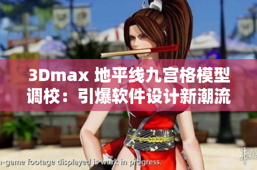 3Dmax 地平线九宫格模型调校：引爆软件设计新潮流