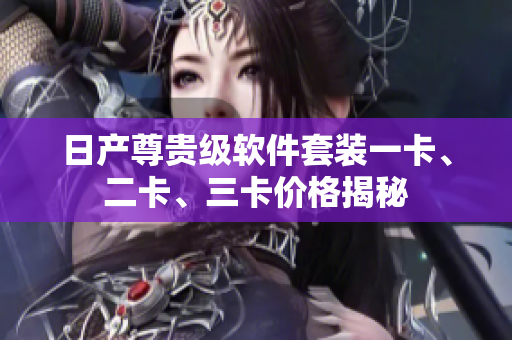 日产尊贵级软件套装一卡、二卡、三卡价格揭秘