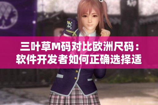 三叶草M码对比欧洲尺码：软件开发者如何正确选择适合的尺码？