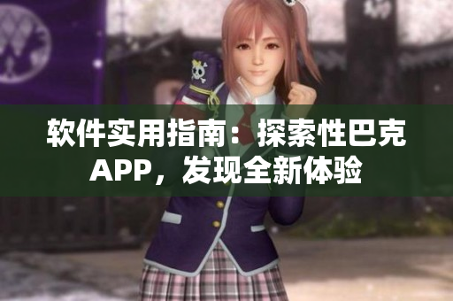 软件实用指南：探索性巴克APP，发现全新体验