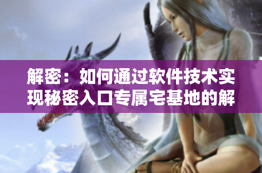解密：如何通过软件技术实现秘密入口专属宅基地的解除方法