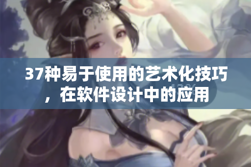 37种易于使用的艺术化技巧，在软件设计中的应用