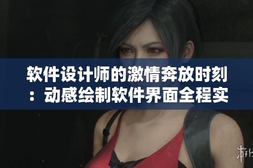 软件设计师的激情奔放时刻：动感绘制软件界面全程实录