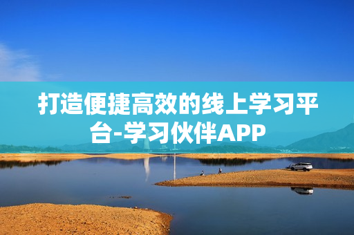 打造便捷高效的线上学习平台-学习伙伴APP