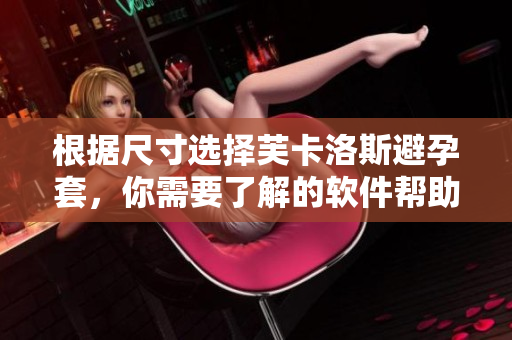 根据尺寸选择芙卡洛斯避孕套，你需要了解的软件帮助