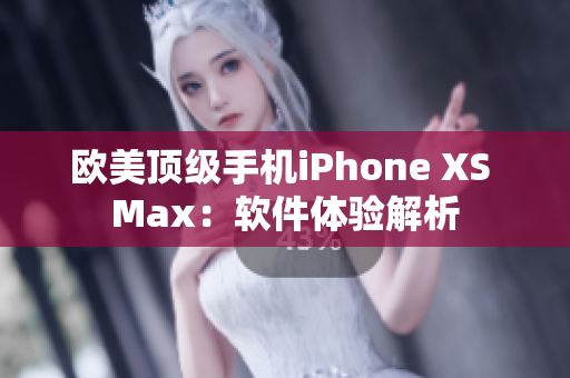 欧美顶级手机iPhone XS Max：软件体验解析