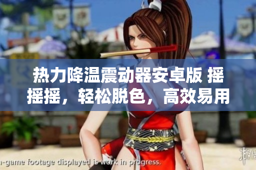 热力降温震动器安卓版 摇摇摇，轻松脱色，高效易用，免费下载。