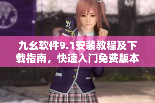 九幺软件9.1安装教程及下载指南，快速入门免费版本操作指引