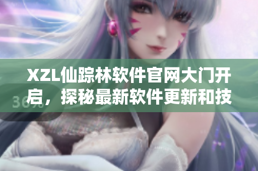 XZL仙踪林软件官网大门开启，探秘最新软件更新和技术资讯