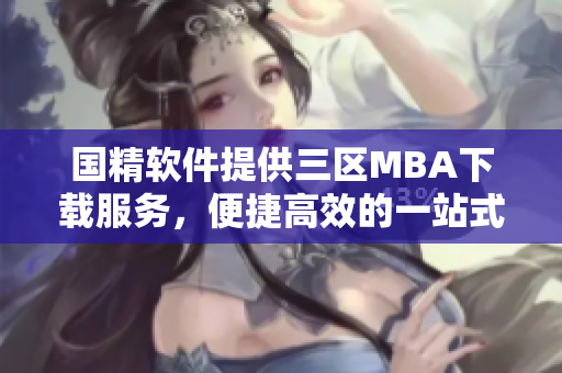 国精软件提供三区MBA下载服务，便捷高效的一站式解决方案