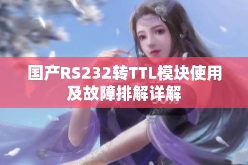 国产RS232转TTL模块使用及故障排解详解