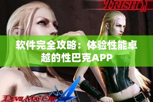 软件完全攻略：体验性能卓越的性巴克APP