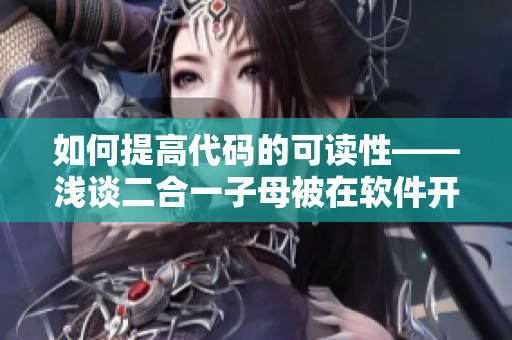 如何提高代码的可读性——浅谈二合一子母被在软件开发中的应用
