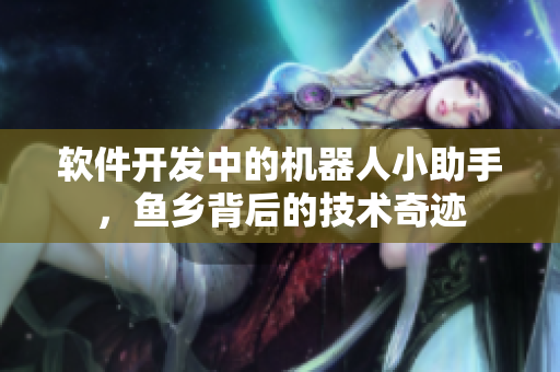 软件开发中的机器人小助手，鱼乡背后的技术奇迹