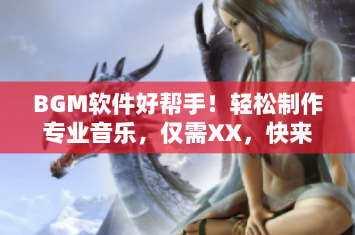 BGM软件好帮手！轻松制作专业音乐，仅需XX，快来试试