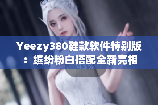 Yeezy380鞋款软件特别版：缤纷粉白搭配全新亮相