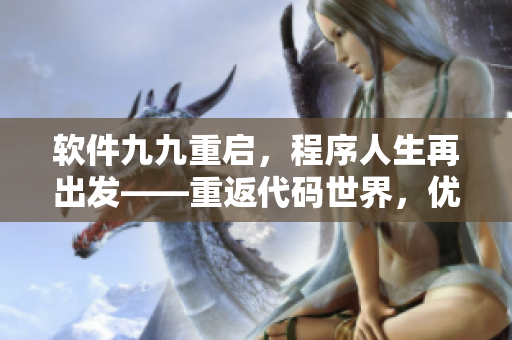 软件九九重启，程序人生再出发——重返代码世界，优化自我成长！