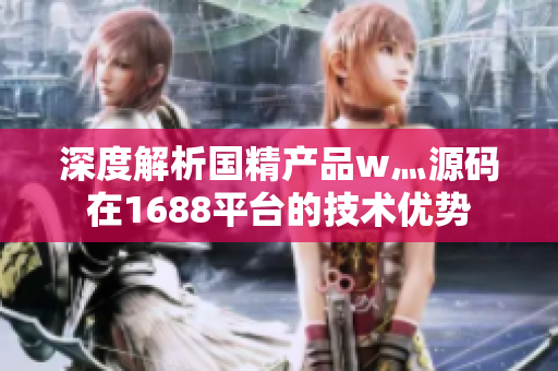 深度解析国精产品w灬源码在1688平台的技术优势