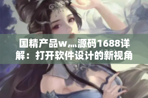 国精产品w灬源码1688详解：打开软件设计的新视角
